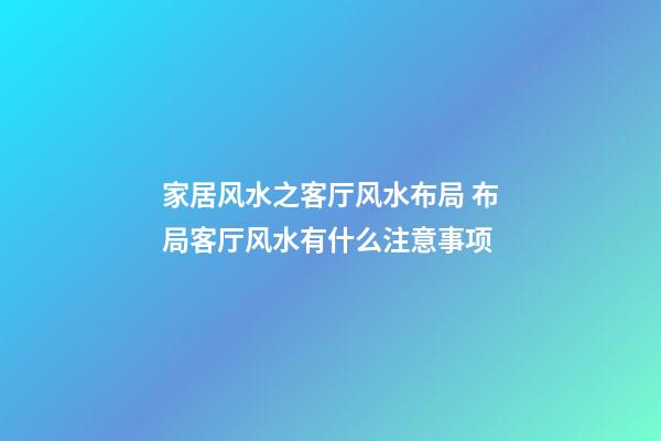 家居风水之客厅风水布局 布局客厅风水有什么注意事项